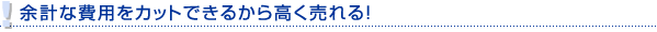 余計な費用をカットできるから高く売れる！