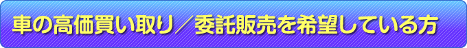 車の高価買い取り、委託販売を希望している方